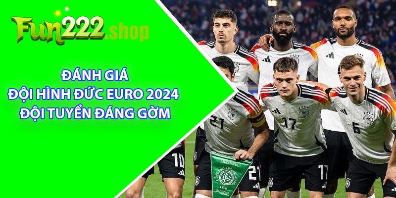 Đánh Giá Đội Hình Đức Euro 2024 - Đội Tuyển Đáng Gờm